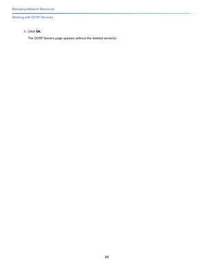 Page 13024
Managing Network Resources
 
Working with OCSP Services
3.Click OK.
The OCSP Servers page appears without the deleted server(s). 