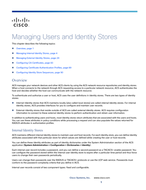 Page 1311
Cisco Systems, Inc.www.cisco.com
 
Managing Users and Identity Stores
This chapter describes the following topics:
Overview, page 1
Managing Internal Identity Stores, page 4
Managing External Identity Stores, page 29
Configuring CA Certificates, page 83
Configuring Certificate Authentication Profiles, page 89
Configuring Identity Store Sequences, page 90
Overview
ACS manages your network devices and other ACS clients by using the ACS network resource repositories and identity stores. 
When a host...