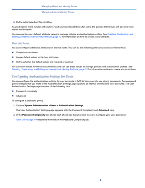 Page 1399   
Managing Users and Identity Stores
Managing Internal Identity Stores
4.Define rules based on this condition.
As you become more familiar with ACS 5.7 and your identity attributes for users, the policies themselves will become more 
robust and complex.
You can use the user-defined attribute values to manage policies and authorization profiles. See Creating, Duplicating, and 
Editing an Internal User Identity Attribute, page 12 for information on how to create a user attribute.
Host Attributes
You can...