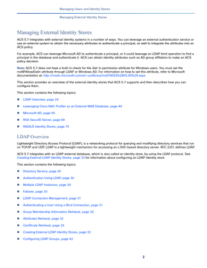 Page 1592   
Managing Users and Identity Stores
Managing External Identity Stores
Managing External Identity Stores
ACS 5.7 integrates with external identity systems in a number of ways. You can leverage an external authentication service or 
use an external system to obtain the necessary attributes to authenticate a principal, as well to integrate the attributes into an 
ACS policy. 
For example, ACS can leverage Microsoft AD to authenticate a principal, or it could leverage an LDAP bind operation to find a...