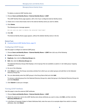 Page 1724
Managing Users and Identity Stores
 
Managing External Identity Stores
To delete an external LDAP identity store:
1.Choose Users and Identity Stores > External Identity Stores > LDAP.
The LDAP Identity Stores page appears, with a list of your configured external identity stores.
2.Check one or more check boxes next to the external identity stores you want to delete.
3.Click Delete.
The following error message appears:
Are you sure you want to delete the selected item/items?
4.Click OK.
The External...