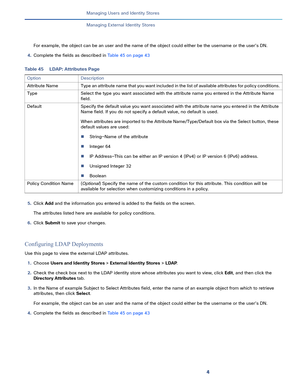 Page 1734   
Managing Users and Identity Stores
Managing External Identity Stores
For example, the object can be an user and the name of the object could either be the username or the user’s DN. 
4.Complete the fields as described in Table 45 on page 43
5.Click Add and the information you entered is added to the fields on the screen. 
The attributes listed here are available for policy conditions.
6.Click Submit to save your changes.
Configuring LDAP Deployments
Use this page to view the external LDAP...