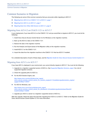 Page 197   
Migrating from ACS 4.x to ACS 5.7
Common Scenarios in Migration
Common Scenarios in Migration
The following are some of the common scenarios that you encounter while migrating to ACS 5.7:
Migrating from ACS 4.2 on CSACS 1121 to ACS 5.7, page 7
Migrating from ACS 3.x to ACS 5.7, page 7
Migrating Data from Other AAA Servers to ACS 5.7, page 8
Migrating from ACS 4.2 on CSACS 1121 to ACS 5.7
In your deployment, if you have ACS 4.2 on the CSACS 1121 and you would like to migrate to ACS 5.7, you must...