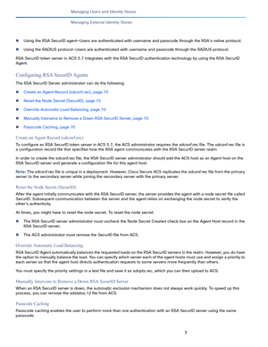 Page 2007
Managing Users and Identity Stores
 
Managing External Identity Stores
Using the RSA SecurID agent—Users are authenticated with username and passcode through the RSA’s native protocol.
Using the RADIUS protocol—Users are authenticated with username and passcode through the RADIUS protocol.
RSA SecurID token server in ACS 5.7 integrates with the RSA SecurID authentication technology by using the RSA SecurID 
Agent.
Configuring RSA SecurID Agents
The RSA SecurID Server administrator can do the...