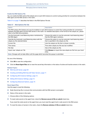 Page 2037   
Managing Users and Identity Stores
Managing External Identity Stores
Enable the RSA Options File
You can enable the RSA options file (sdopts.rec) on each ACS instance to control routing priorities for connections between the 
RSA agent and the RSA servers in the realm.
Table 57 on page 73 describes the fields in the RSA Options File tab.
Do one of the following:
Click OK to save the configuration.
Click the Reset Agent Files tab to reset the secret key information or the status of active and...