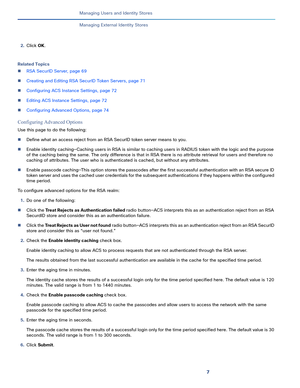 Page 2047
Managing Users and Identity Stores
 
Managing External Identity Stores
2.Click OK.
Related Topics
RSA SecurID Server, page 69
Creating and Editing RSA SecurID Token Servers, page 71
Configuring ACS Instance Settings, page 72
Editing ACS Instance Settings, page 72
Configuring Advanced Options, page 74
Configuring Advanced Options
Use this page to do the following:
Define what an access reject from an RSA SecurID token server means to you.
Enable identity caching—Caching users in RSA is similar to...