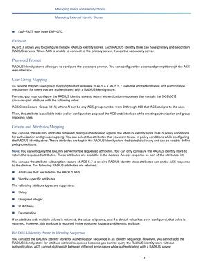 Page 2067
Managing Users and Identity Stores
 
Managing External Identity Stores
EAP-FAST with inner EAP-GTC
Failover
ACS 5.7 allows you to configure multiple RADIUS identity stores. Each RADIUS identity store can have primary and secondary 
RADIUS servers. When ACS is unable to connect to the primary server, it uses the secondary server.
Password Prompt
RADIUS identity stores allow you to configure the password prompt. You can configure the password prompt through the ACS 
web interface.
User Group Mapping
To...