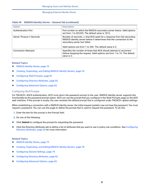 Page 2118   
Managing Users and Identity Stores
Managing External Identity Stores
Related Topics
RADIUS Identity Stores, page 75
Creating, Duplicating, and Editing RADIUS Identity Servers, page 78
Configuring Shell Prompts, page 81
Configuring Directory Attributes, page 82
Configuring Advanced Options, page 83
Configuring Shell Prompts
For TACACS+ ASCII authentication, ACS must return the password prompt to the user. RADIUS identity server supports this 
functionality by the password prompt option. ACS can...