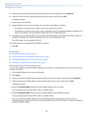 Page 23410
Managing Policy Elements
 
Managing Policy Conditions
Check the check box the IP-based end station filter that you want to duplicate, then click Duplicate.
Check the check box the IP-based end station filter that you want to edit, then click Edit.
A dialog box appears.
2.Choose either of the following:
Single IP Address—If you choose this option, you must enter a valid address, as follows:
—IPv4 address in the format x.x.x.x, where x can be any number from 0 to 255.
—IPv6 address in the format...