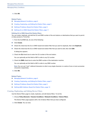 Page 23511   
Managing Policy Elements
Managing Policy Conditions
4.Click OK.
Related Topics
Managing Network Conditions, page 6
Creating, Duplicating, and Editing End Station Filters, page 9
Defining IP Address-Based End Station Filters, page 9
Defining CLI or DNIS-Based End Station Filters, page 11
Defining CLI or DNIS-Based End Station Filters
You can create, duplicate, and edit the CLI and DNIS number of the end stations or destinations that you want to permit 
or deny access to. To do this:
1.From the...