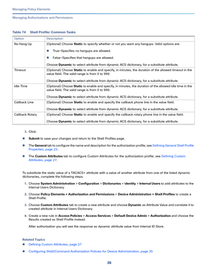 Page 25026
Managing Policy Elements
 
Managing Authorizations and Permissions
3.Click:
Submit to save your changes and return to the Shell Profiles page.
The General tab to configure the name and description for the authorization profile; see Defining General Shell Profile 
Properties, page 23.
The Custom Attributes tab to configure Custom Attributes for the authorization profile; see Defining Custom 
Attributes, page 27.
To substitute the static value of a TACACS+ attribute with a value of another attribute...