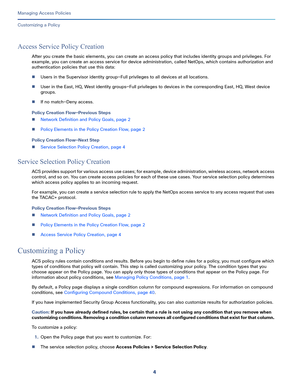 Page 2604
Managing Access Policies
 
Customizing a Policy
Access Service Policy Creation
After you create the basic elements, you can create an access policy that includes identity groups and privileges. For 
example, you can create an access service for device administration, called NetOps, which contains authorization and 
authentication policies that use this data:
Users in the Supervisor identity group—Full privileges to all devices at all locations.
User in the East, HQ, West identity groups—Full...