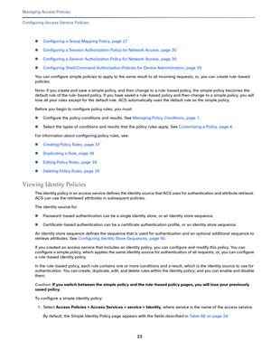 Page 27923   
Managing Access Policies
Configuring Access Service Policies
Configuring a Group Mapping Policy, page 27
Configuring a Session Authorization Policy for Network Access, page 30
Configuring a Session Authorization Policy for Network Access, page 30
Configuring Shell/Command Authorization Policies for Device Administration, page 35
You can configure simple policies to apply to the same result to all incoming requests; or, you can create rule-based 
policies. 
Note: If you create and save a simple...