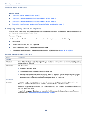 Page 28226
Managing Access Policies
 
Configuring Access Service Policies
Related Topics
Configuring a Group Mapping Policy, page 27
Configuring a Session Authorization Policy for Network Access, page 30
Configuring a Session Authorization Policy for Network Access, page 30
Configuring Shell/Command Authorization Policies for Device Administration, page 35
Configuring Identity Policy Rule Properties
You can create, duplicate, or edit an identity policy rule to determine the identity databases that are used...