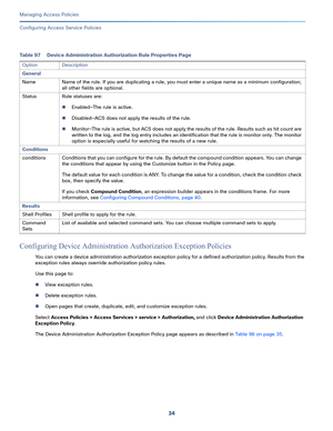 Page 29034
Managing Access Policies
 
Configuring Access Service Policies
Configuring Device Administration Authorization Exception Policies 
You can create a device administration authorization exception policy for a defined authorization policy. Results from the 
exception rules always override authorization policy rules.
Use this page to:
View exception rules.
Delete exception rules. 
Open pages that create, duplicate, edit, and customize exception rules. 
Select Access Policies > Access Services > service...