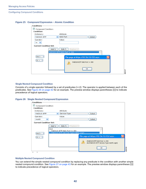 Page 29842
Managing Access Policies
 
Configuring Compound Conditions
Figure 25 Compound Expression - Atomic Condition 
Single Nested Compound Condition
Consists of a single operator followed by a set of predicates (>=2). The operator is applied between each of the 
predicates. See Figure 26 on page 42 for an example. The preview window displays parentheses [()] to indicate 
precedence of logical operators.
Figure 26 Single Nested Compound Expression
Multiple Nested Compound Condition
You can extend the simple...