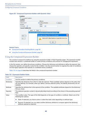 Page 30044
Managing Access Policies
 
Configuring Compound Conditions
Figure 28 Compound Expression Builder with Dynamic Value
Related Topics
Compound Condition Building Blocks, page 40
Using the Compound Expression Builder, page 44
Using the Compound Expression Builder
You construct compound conditions by using the expression builder in Rule Properties pages. The expression builder 
contains two sections: a predicate builder to create primary conditions and controls for managing the expression.
In the first...