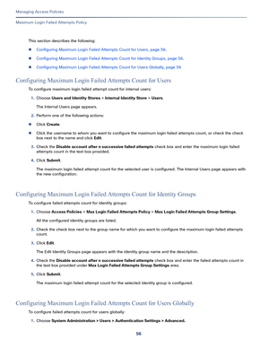 Page 31256
Managing Access Policies
 
Maximum Login Failed Attempts Policy
This section describes the following:
Configuring Maximum Login Failed Attempts Count for Users, page 56.
Configuring Maximum Login Failed Attempts Count for Identity Groups, page 56.
Configuring Maximum Login Failed Attempts Count for Users Globally, page 56
Configuring Maximum Login Failed Attempts Count for Users
To configure maximum login failed attempt count for internal users:
1.Choose Users and Identity Stores > Internal...