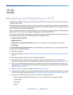 Page 3151
Cisco Systems, Inc.www.cisco.com
 
Monitoring and Reporting in ACS
The Monitoring and Reports drawer appears in the primary web interface window and contains the Launch Monitoring 
and Report Viewer option.
The Monitoring and Report Viewer provides monitoring, reporting, and troubleshooting capabilities for the ACS servers 
in your network. You can extract consolidated log, configuration, and diagnostic data from one or more ACS servers for 
advanced reporting and troubleshooting purposes.
You can...