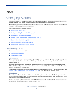 Page 3231
Cisco Systems, Inc.www.cisco.com
 
Managing Alarms
The Monitoring feature in ACS generates alarms to notify you of critical system conditions. The monitoring component 
retrieves data from ACS. You can configure thresholds and rules on this data to manage alarms. 
Alarm notifications are displayed in the web interface and you can get a notification of events through e-mail and Syslog 
messages. ACS filters duplicate alarms by default.
This chapter contains the following sections:
Understanding Alarms,...