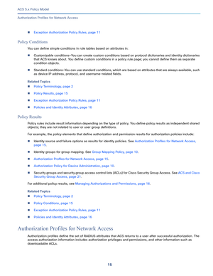 Page 3515   
ACS 5.x Policy Model
Authorization Profiles for Network Access
Exception Authorization Policy Rules, page 11
Policy Conditions
You can define simple conditions in rule tables based on attributes in: 
Customizable conditions—You can create custom conditions based on protocol dictionaries and identity dictionaries 
that ACS knows about. You define custom conditions in a policy rule page; you cannot define them as separate 
condition objects.
Standard conditions—You can use standard conditions,...