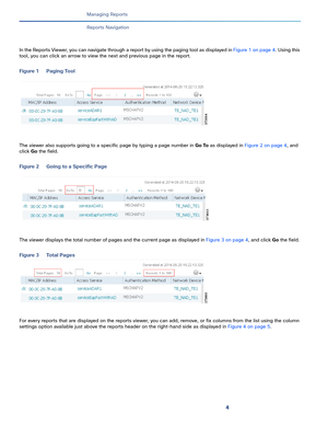 Page 3664
Managing Reports
 
Reports Navigation
In the Reports Viewer, you can navigate through a report by using the paging tool as displayed in Figure 1 on page 4. Using this 
tool, you can click an arrow to view the next and previous page in the report.
Figure 1 Paging Tool
The viewer also supports going to a specific page by typing a page number in Go To as displayed in Figure 2 on page 4, and 
click Go the field.
Figure 2 Going to a Specific Page
The viewer displays the total number of pages and the current...