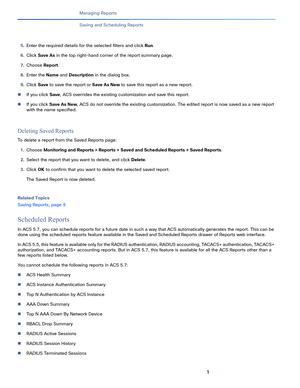 Page 3721
Managing Reports
 
Saving and Scheduling Reports
5.Enter the required details for the selected filters and click Run. 
6.Click Save As in the top right-hand corner of the report summary page.
7.Choose Report.
8.Enter the Name and Description in the dialog box.
9.Click Save to save the report or Save As New to save this report as a new report. 
If you click Save, ACS overrides the existing customization and save this report. 
If you click Save As New, ACS do not override the existing customization....