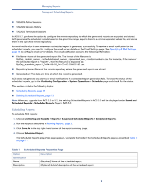 Page 3731   
Managing Reports
Saving and Scheduling Reports
TACACS Active Sessions
TACACS Session History
TACACS Terminated Sessions
In ACS 5.7, you have the option to configure the remote repository to which the generated reports are exported and stored. 
ACS generates the scheduled reports based on the given time range, exports them to a comma separated values file, and stores 
them in the specified remote repository. 
An email notification is sent whenever a scheduled report is generated successfully. To...