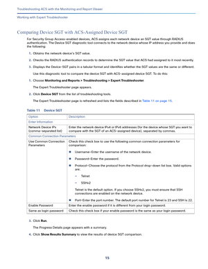 Page 40115   
Troubleshooting ACS with the Monitoring and Report Viewer
Working with Expert Troubleshooter
Comparing Device SGT with ACS-Assigned Device SGT
For Security Group Access-enabled devices, ACS assigns each network device an SGT value through RADIUS 
authentication. The Device SGT diagnostic tool connects to the network device whose IP address you provide and does 
the following:
1.Obtains the network device’s SGT value.
2.Checks the RADIUS authentication records to determine the SGT value that ACS had...