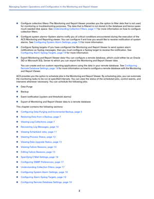 Page 4042
Managing System Operations and Configuration in the Monitoring and Report Viewer
 
Configure collection filters—The Monitoring and Report Viewer provides you the option to filter data that is not used 
for monitoring or troubleshooting purposes. The data that is filtered is not stored in the database and hence saves 
much needed disk space. See Understanding Collection Filters, page 17 for more information on how to configure 
collection filters.
Configure system alarms—System alarms notify you of...