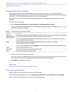 Page 4097   
Managing System Operations and Configuration in the Monitoring and Report Viewer
Restoring Data from a Backup
Restoring Data from a Backup
Use this page to restore data from the View database that was backed up earlier. You can restore data from an 
incremental or full backup. If you choose to restore incremental backup data, ACS restores the full View data backup and 
then the rest of the incremental backups one at a time in the correct sequence.
Note: You must restore the incremental and full view...