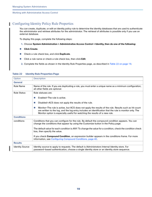 Page 44319   
Managing System Administrators
Working with Administrative Access Control
Configuring Identity Policy Rule Properties
You can create, duplicate, or edit an identity policy rule to determine the identity databases that are used to authenticate 
the administrator and retrieve attributes for the administrator. The retrieval of attributes is possible only if you use an 
external database. 
To display this page, complete the following steps: 
1.Choose System Administration > Administrative Access...