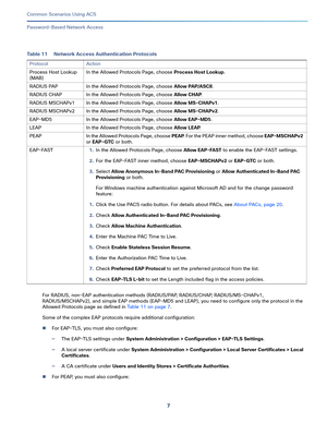 Page 477   
Common Scenarios Using ACS
Password-Based Network Access
For RADIUS, non-EAP authentication methods (RADIUS/PAP, RADIUS/CHAP, RADIUS/MS-CHAPv1, 
RADIUS/MSCHAPv2), and simple EAP methods (EAP-MD5 and LEAP), you need to configure only the protocol in the 
Allowed Protocols page as defined in Table 11 on page 7.
Some of the complex EAP protocols require additional configuration:
For EAP-TLS, you must also configure:
—The EAP-TLS settings under System Administration > Configuration > EAP-TLS Settings....