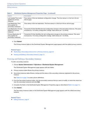 Page 46313   
Configuring System Operations
Editing Instances
4.Click Submit.
The Primary Instance table on the Distributed System Management page appears with the edited primary instance.
Related Topics
Replicating a Secondary Instance from a Primary Instance, page 20
Viewing and Editing a Secondary Instance, page 13
Viewing and Editing a Secondary Instance
To edit a secondary instance:
1.Choose System Administration > Operations > Distributed System Management.
The Distributed System Management page appears...