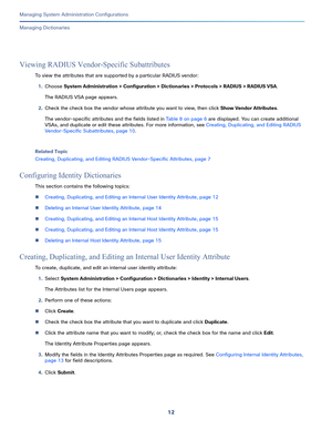 Page 49212
Managing System Administration Configurations
 
Managing Dictionaries
Viewing RADIUS Vendor-Specific Subattributes
To view the attributes that are supported by a particular RADIUS vendor:
1.Choose System Administration > Configuration > Dictionaries > Protocols > RADIUS > RADIUS VSA.
The RADIUS VSA page appears.
2.Check the check box the vendor whose attribute you want to view, then click Show Vendor Attributes.
The vendor-specific attributes and the fields listed in Table 8 on page 6 are displayed....