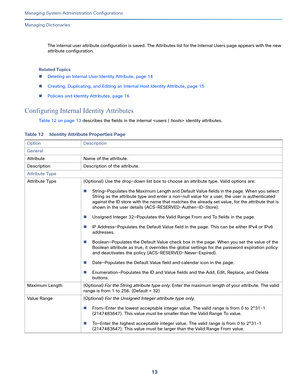 Page 49313   
Managing System Administration Configurations
Managing Dictionaries
The internal user attribute configuration is saved. The Attributes list for the Internal Users page appears with the new 
attribute configuration.
Related Topics
Deleting an Internal User Identity Attribute, page 14
Creating, Duplicating, and Editing an Internal Host Identity Attribute, page 15
Policies and Identity Attributes, page 16
Configuring Internal Identity Attributes
Table 12 on page 13 describes the fields in the...