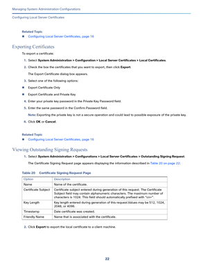 Page 50222
Managing System Administration Configurations
 
Configuring Local Server Certificates
Related Topic
Configuring Local Server Certificates, page 16
Exporting Certificates
To export a certificate:
1.Select System Administration > Configuration > Local Server Certificates > Local Certificates.
2.Check the box the certificates that you want to export, then click Export. 
The Export Certificate dialog box appears.
3.Select one of the following options:
Export Certificate Only
Export Certificate and...