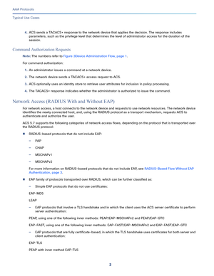 Page 5382
AAA Protocols
 
Typical Use Cases
4.ACS sends a TACACS+ response to the network device that applies the decision. The response includes 
parameters, such as the privilege level that determines the level of administrator access for the duration of the 
session.
Command Authorization Requests
Note: The numbers refer to Figure 3Device Administration Flow, page 1.
For command authorization:
1.An administrator issues a command at a network device.
2.The network device sends a TACACS+ access request to ACS....