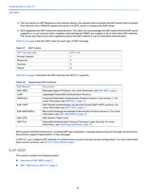 Page 5504
Authentication in ACS 5.7
 
EAP-MD5
2.The host sends an EAP Response to the network device; the network device embeds the EAP packet that it received 
from the host into a RADIUS request and sends it to ACS, which is acting as the EAP server.
3.ACS negotiates the EAP method for authentication. The client can acknowledge the EAP method that the EAP server 
suggests or, it can respond with a negative acknowledgment (NAK) and suggest a list of alternative EAP methods. 
The server and client must reach...