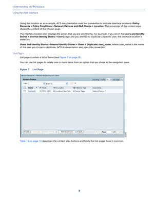 Page 839   
Understanding My Workspace
Using the Web Interface
Using this location as an example, ACS documentation uses this convention to indicate interface locations—Policy 
Elements > Policy Conditions > Network Devices and AAA Clients > Location. The remainder of the content area 
shows the content of the chosen page.
The interface location also displays the action that you are configuring. For example, if you are in the Users and Identity 
Stores > Internal Identity Stores > Users page and you attempt to...