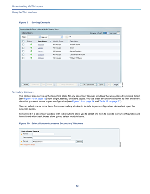 Page 8713   
Understanding My Workspace
Using the Web Interface
Figure 9 Sorting Example
Secondary Windows
The content area serves as the launching place for any secondary (popup) windows that you access by clicking Select 
(see Figure 10 on page 13) from single, tabbed, or wizard pages. You use these secondary windows to filter and select 
data that you want to use in your configuration (see Figure 11 on page 14 and Table 19 on page 12). 
You can select one or more items from a secondary window to include in...