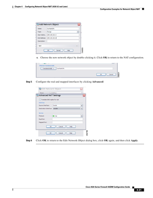 Page 117 
4-31
Cisco ASA Series Firewall ASDM Configuration Guide
 
Chapter 4      Configuring Network Object NAT (ASA 8.3 and Later)
  Configuration Examples for Network Object NAT
c.Choose the new network object by double-clicking it. Click OK to return to the NAT configuration.
Step 5Configure the real and mapped interfaces by clicking Advanced:
Step 6Click OK to return to the Edit Network Object dialog box, click OK again, and then click Apply. 