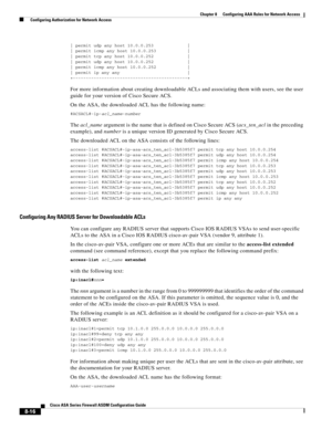 Page 256 
8-16
Cisco ASA Series Firewall ASDM Configuration Guide
 
Chapter 8      Configuring AAA Rules for Network Access
  Configuring Authorization for Network Access
| permit udp any host 10.0.0.253             |
| permit icmp any host 10.0.0.253            |
| permit tcp any host 10.0.0.252             |
| permit udp any host 10.0.0.252             |
| permit icmp any host 10.0.0.252            |
| permit ip any any                          |
+--------------------------------------------+
For more...