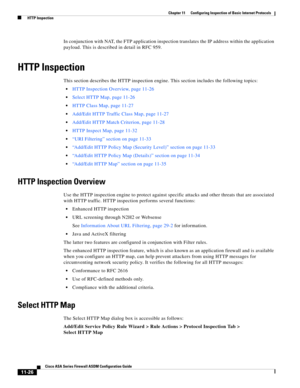 Page 300 
11-26
Cisco ASA Series Firewall ASDM Configuration Guide
 
Chapter 11      Configuring Inspection of Basic Internet Protocols
  HTTP Inspection
In conjunction with NAT, the FTP application inspection translates the IP address within the application 
payload. This is described in detail in RFC 959.
HTTP Inspection
This section describes the HTTP inspection engine. This section includes the following topics:
HTTP Inspection Overview, page 11-26
Select HTTP Map, page 11-26
HTTP Class Map, page 11-27...