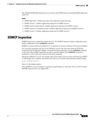 Page 393 
14-15
Cisco ASA Series Firewall ASDM Configuration Guide
 
Chapter 14      Configuring Inspection for Management Application Protocols
  XDMCP Inspection
The Add/Edit SNMP Map dialog box lets you create a new SNMP map for controlling SNMP application 
inspection.
Fields
SNMP Map Name—Defines the name of the application inspection map.
SNMP version 1—Enables application inspection for SNMP version 1.
SNMP version 2 (party based)—Enables application inspection for SNMP version 2.
SNMP version 2c...