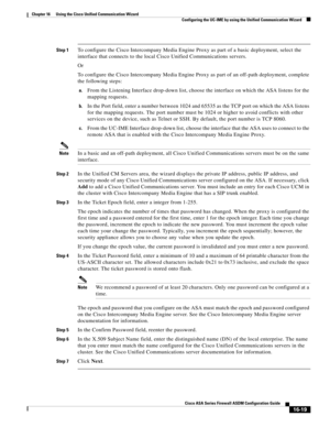 Page 421 
16-19
Cisco ASA Series Firewall ASDM Configuration Guide
 
Chapter 16      Using the Cisco Unified Communication Wizard
  Configuring the UC-IME by using the Unified Communication Wizard
Step 1To configure the Cisco Intercompany Media Engine Proxy as part of a basic deployment, select the 
interface that connects to the local Cisco Unified Communications servers. 
Or
To configure the Cisco Intercompany Media Engine Proxy as part of an off-path deployment, complete 
the following steps:
a.From the...