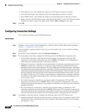 Page 536 
22-8
Cisco ASA Series Firewall ASDM Configuration Guide
 
Chapter 22      Configuring Connection Settings
  Configuring Connection Settings
Clear Selective Ack—Sets whether the selective-ack TCP option is allowed or cleared.
Clear TCP Timestamp—Sets whether the TCP timestamp option is allowed or cleared.
Clear Window Scale—Sets whether the window scale timestamp option is allowed or cleared.
Range—Sets the valid TCP options ranges, which should fall within 6-7 and 9-255. The lower bound 
should be less...