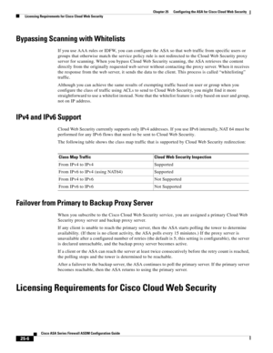 Page 574 
25-6
Cisco ASA Series Firewall ASDM Configuration Guide
 
Chapter 25      Configuring the ASA for Cisco Cloud Web Security
  Licensing Requirements for Cisco Cloud Web Security
Bypassing Scanning with Whitelists
If you use AAA rules or IDFW, you can configure the ASA so that web traffic from specific users or 
groups that otherwise match the service policy rule is not redirected to the Cloud Web Security proxy 
server for scanning. When you bypass Cloud Web Security scanning, the ASA retrieves the...