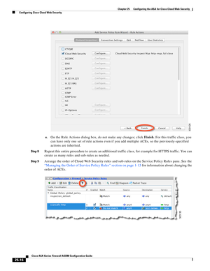 Page 584 
25-16
Cisco ASA Series Firewall ASDM Configuration Guide
 
Chapter 25      Configuring the ASA for Cisco Cloud Web Security
  Configuring Cisco Cloud Web Security
e.On the Rule Actions dialog box, do not make any changes; click Finish. For this traffic class, you 
can have only one set of rule actions even if you add multiple ACEs, so the previously-specified 
actions are inherited.
Step 8Repeat this entire procedure to create an additional traffic class, for example for HTTPS traffic. You can 
create...