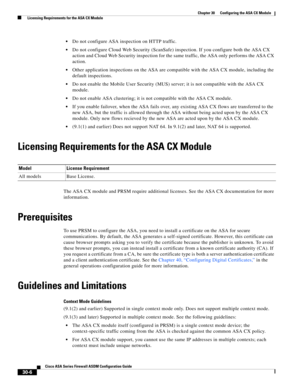 Page 656 
30-6
Cisco ASA Series Firewall ASDM Configuration Guide
 
Chapter 30      Configuring the ASA CX Module
  Licensing Requirements for the ASA CX Module
Do not configure ASA inspection on HTTP traffic.
Do not configure Cloud Web Security (ScanSafe) inspection. If you configure both the ASA CX 
action and Cloud Web Security inspection for the same traffic, the ASA only performs the ASA CX 
action.
Other application inspections on the ASA are compatible with the ASA CX module, including the 
default...